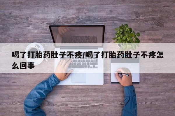打胎药米非司酮网店,喝了打胎药肚子不疼/喝了打胎药肚子不疼怎么回事