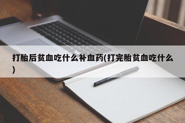 打胎药米非司酮网店,打胎后贫血吃什么补血药(打完胎贫血吃什么)