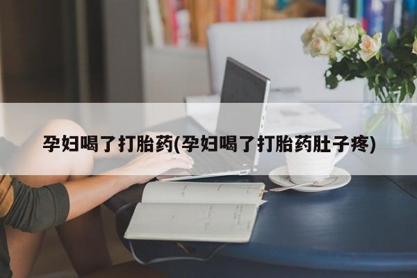 打胎药米非司酮网店,孕妇喝了打胎药(孕妇喝了打胎药肚子疼)