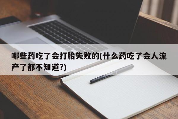 打胎药米非司酮网店,哪些药吃了会打胎失败的(什么药吃了会人流产了都不知道?)