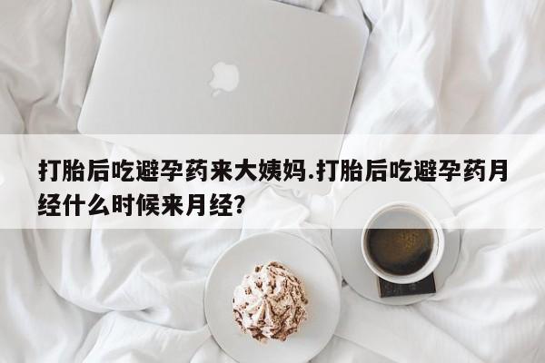 打胎药米非司酮网店,打胎后吃避孕药来大姨妈.打胎后吃避孕药月经什么时候来月经？