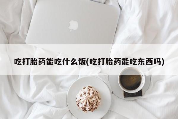 打胎药米非司酮网店,吃打胎药能吃什么饭(吃打胎药能吃东西吗)