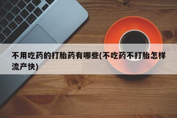 打胎药米非司酮网店,不用吃药的打胎药有哪些(不吃药不打胎怎样流产快)