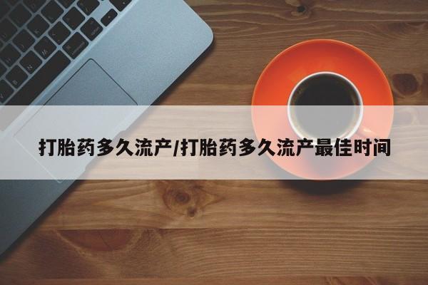 打胎药米非司酮网店,打胎药多久流产/打胎药多久流产最佳时间