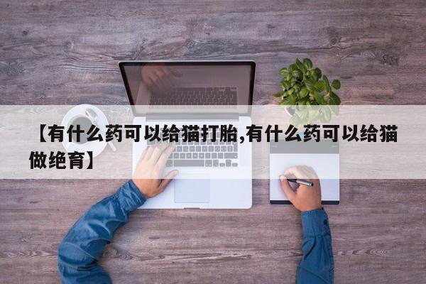 打胎药米非司酮网店,【有什么药可以给猫打胎,有什么药可以给猫做绝育】