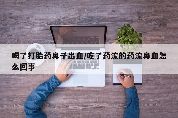 打胎药米非司酮网店,喝了打胎药鼻子出血/吃了药流的药流鼻血怎么回事