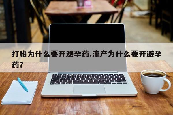 打胎药米非司酮网店,打胎为什么要开避孕药.流产为什么要开避孕药？