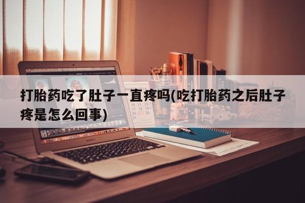 打胎药米非司酮网店,打胎药吃了肚子一直疼吗(吃打胎药之后肚子疼是怎么回事)