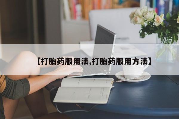 打胎药米非司酮网店,【打胎药服用法,打胎药服用方法】