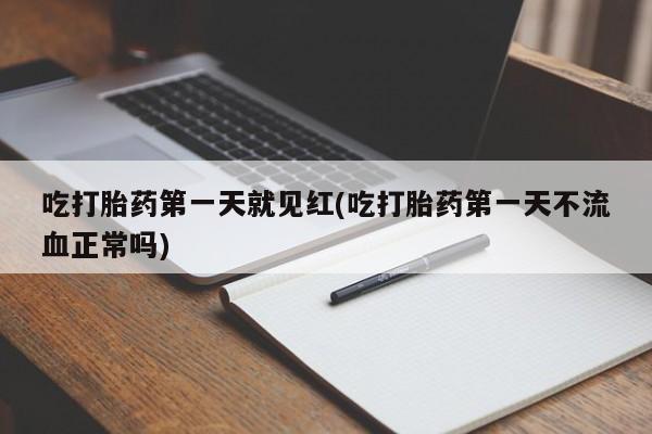 打胎药米非司酮网店,吃打胎药第一天就见红(吃打胎药第一天不流血正常吗)