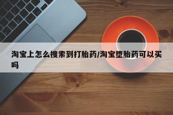 打胎药米非司酮网店,淘宝上怎么搜索到打胎药/淘宝堕胎药可以买吗