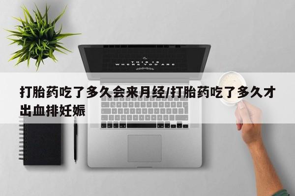 打胎药米非司酮网店,打胎药吃了多久会来月经/打胎药吃了多久才出血排妊娠