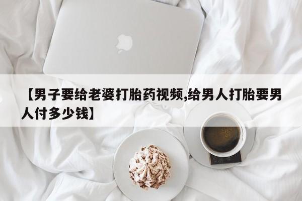 打胎药米非司酮网店,【男子要给老婆打胎药视频,给男人打胎要男人付多少钱】