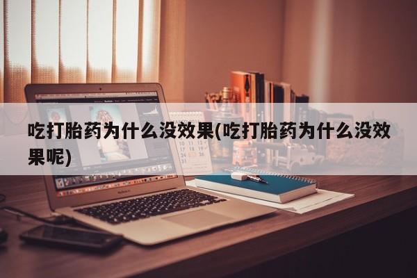 打胎药米非司酮网店,吃打胎药为什么没效果(吃打胎药为什么没效果呢)