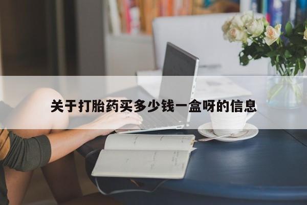 打胎药米非司酮网店,关于打胎药买多少钱一盒呀的信息