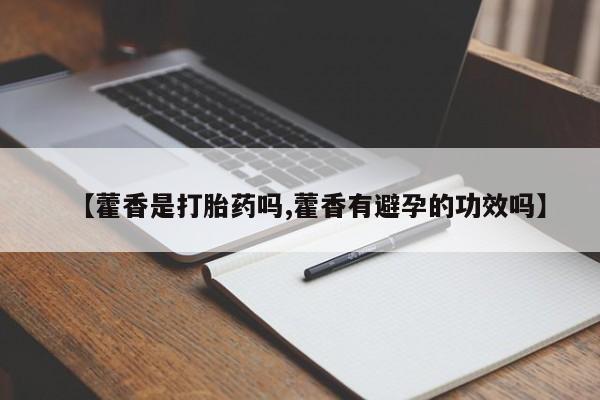 打胎药米非司酮网店,【藿香是打胎药吗,藿香有避孕的功效吗】