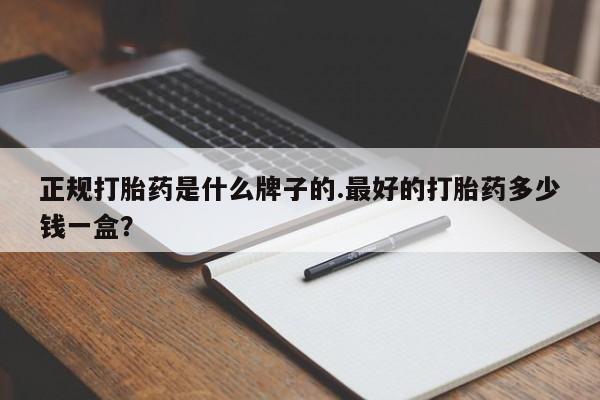 打胎药米非司酮网店,正规打胎药是什么牌子的.最好的打胎药多少钱一盒？