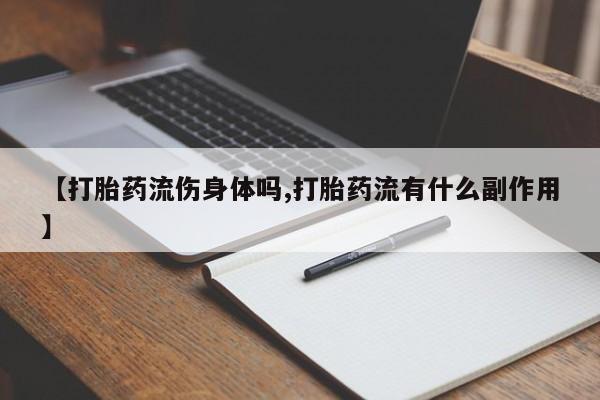 打胎药米非司酮网店,【打胎药流伤身体吗,打胎药流有什么副作用】