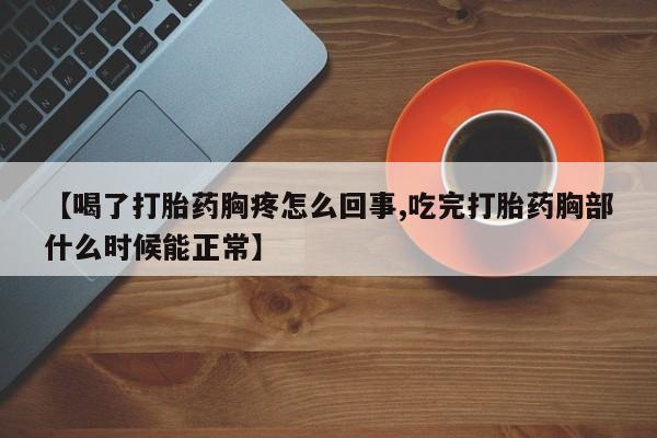 打胎药米非司酮网店,【喝了打胎药胸疼怎么回事,吃完打胎药胸部什么时候能正常】