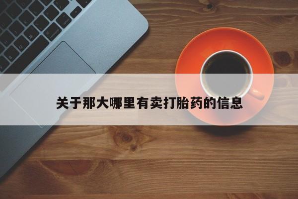 打胎药米非司酮网店,关于那大哪里有卖打胎药的信息
