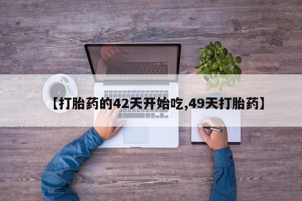 打胎药米非司酮网店,【打胎药的42天开始吃,49天打胎药】
