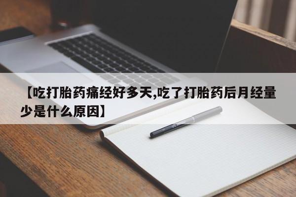 打胎药米非司酮网店,【吃打胎药痛经好多天,吃了打胎药后月经量少是什么原因】