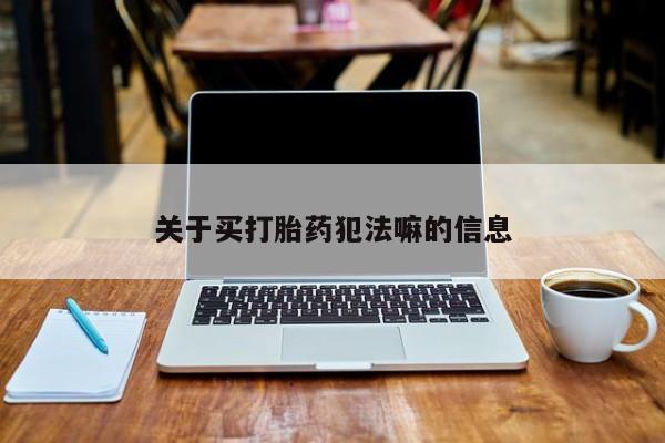 打胎药米非司酮网店,关于买打胎药犯法嘛的信息
