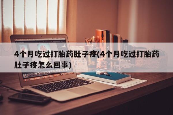 打胎药米非司酮网店,4个月吃过打胎药肚子疼(4个月吃过打胎药肚子疼怎么回事)