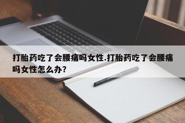 打胎药米非司酮网店,打胎药吃了会腰痛吗女性.打胎药吃了会腰痛吗女性怎么办？