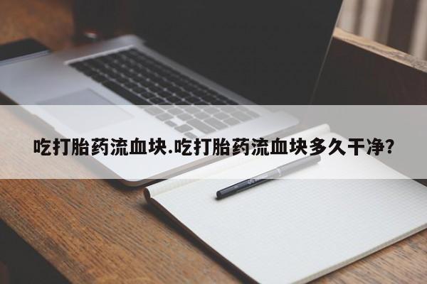 打胎药米非司酮网店,吃打胎药流血块.吃打胎药流血块多久干净？