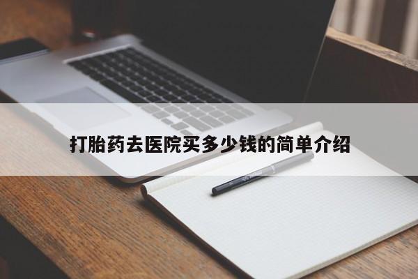 打胎药米非司酮网店,打胎药去医院买多少钱的简单介绍