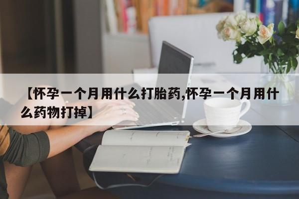 打胎药米非司酮网店,【怀孕一个月用什么打胎药,怀孕一个月用什么药物打掉】