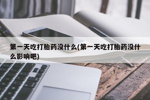 打胎药米非司酮网店,第一天吃打胎药没什么(第一天吃打胎药没什么影响吧)