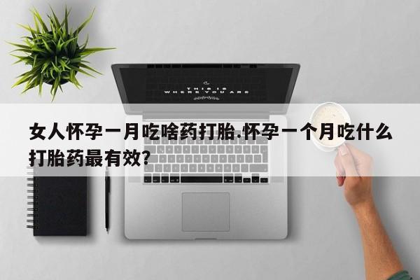打胎药米非司酮网店,女人怀孕一月吃啥药打胎.怀孕一个月吃什么打胎药最有效？