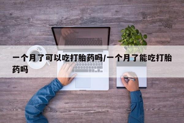 打胎药米非司酮网店,一个月了可以吃打胎药吗/一个月了能吃打胎药吗
