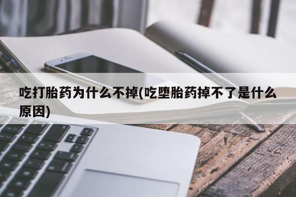 打胎药米非司酮网店,吃打胎药为什么不掉(吃堕胎药掉不了是什么原因)