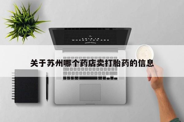 打胎药米非司酮网店,关于苏州哪个药店卖打胎药的信息