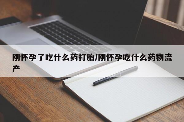 打胎药米非司酮网店,刚怀孕了吃什么药打胎/刚怀孕吃什么药物流产