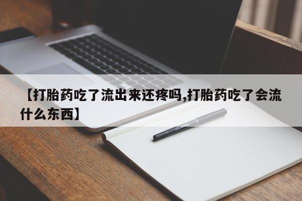 打胎药米非司酮网店,【打胎药吃了流出来还疼吗,打胎药吃了会流什么东西】