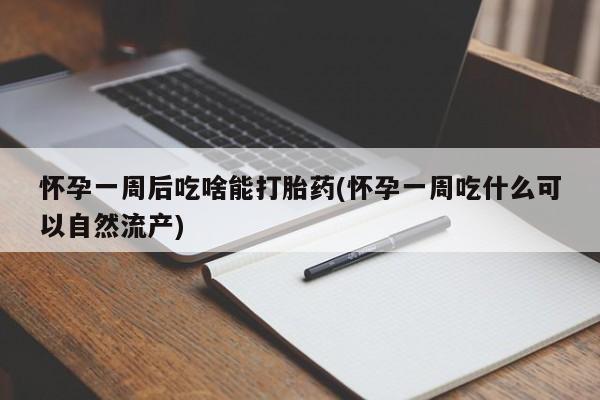 打胎药米非司酮网店,怀孕一周后吃啥能打胎药(怀孕一周吃什么可以自然流产)