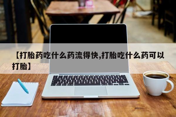 打胎药米非司酮网店,【打胎药吃什么药流得快,打胎吃什么药可以打胎】