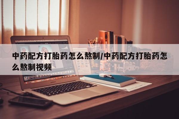 打胎药米非司酮网店,中药配方打胎药怎么熬制/中药配方打胎药怎么熬制视频