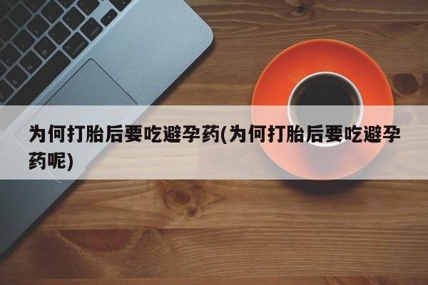 打胎药米非司酮网店,为何打胎后要吃避孕药(为何打胎后要吃避孕药呢)