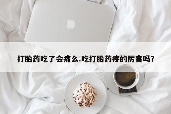 打胎药米非司酮网店,打胎药吃了会痛么.吃打胎药疼的厉害吗？