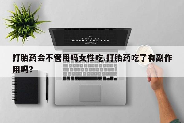 打胎药米非司酮网店,打胎药会不管用吗女性吃.打胎药吃了有副作用吗？