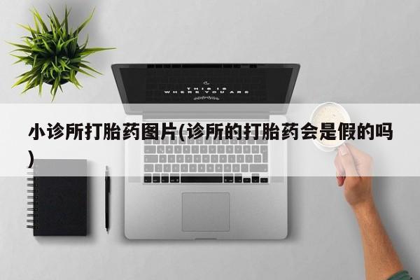 打胎药米非司酮网店,小诊所打胎药图片(诊所的打胎药会是假的吗)