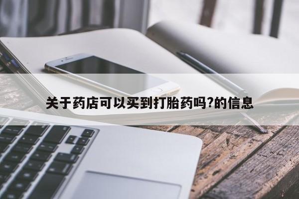 打胎药米非司酮网店,关于药店可以买到打胎药吗?的信息
