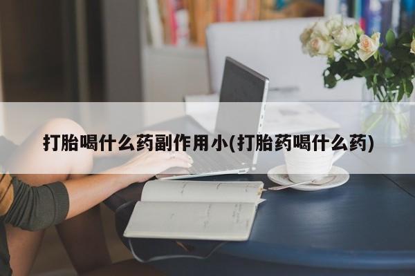 打胎药米非司酮网店,打胎喝什么药副作用小(打胎药喝什么药)