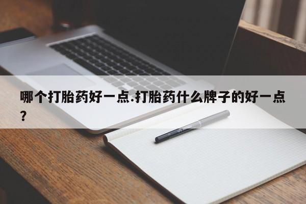 打胎药米非司酮网店,哪个打胎药好一点.打胎药什么牌子的好一点？
