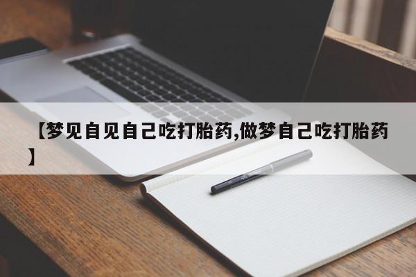 打胎药米非司酮网店,【梦见自见自己吃打胎药,做梦自己吃打胎药】